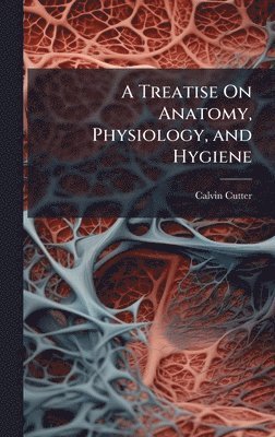 Calvin Cutter - Treatise On Anatomy, Physiology, and Hygiene, Inbunden. Tillgänglighet: Tillfälligt slut