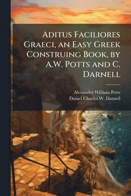 Alexander William Potts, Daniel Charles W Darnell - Aditus Faciliores Graeci, an Easy Greek Construing Book, by A.W. Potts and C. Darnell, Häftad. Tillgänglighet: Lägg i varukorg