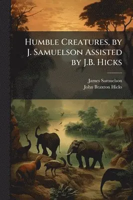 James Samuelson, John Braxton Hicks - Humble Creatures, by J. Samuelson Assisted by J.B. Hicks, Häftad. Tillgänglighet: Lägg i varukorg
