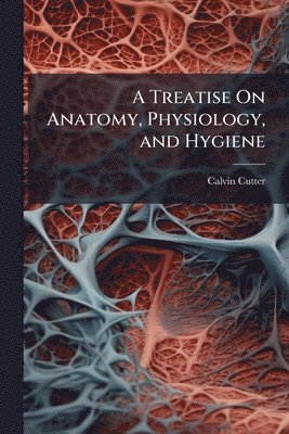 Calvin Cutter - Treatise On Anatomy, Physiology, and Hygiene, Häftad. Tillgänglighet: Tillfälligt slut