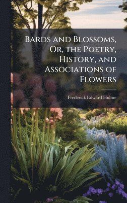 Frederick Edward Hulme - Bards and Blossoms, Or, the Poetry, History, and Associations of Flowers, Inbunden. Tillgänglighet: Lägg i varukorg