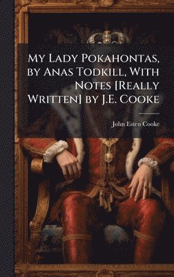 My Lady Pokahontas, by Anas Todkill, With Notes [Really Written] by J.E. Cooke