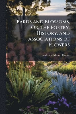 Frederick Edward Hulme - Bards and Blossoms, Or, the Poetry, History, and Associations of Flowers, Häftad. Tillgänglighet: Lägg i varukorg