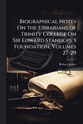 Robert Sinker - Biographical Notes On the Librarians of Trinity College On Sir Edward Stanhope's Foundation, Volumes 27-29, Häftad