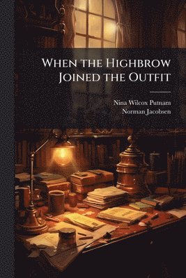Nina Wilcox Putnam, Norman Jacobsen - When the Highbrow Joined the Outfit, Häftad. Tillgänglighet: Lägg i varukorg