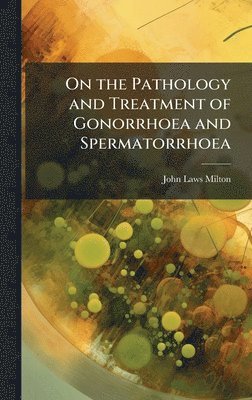John Laws Milton - On the Pathology and Treatment of Gonorrhoea and Spermatorrhoea, Inbunden. Tillgänglighet: Tillfälligt slut