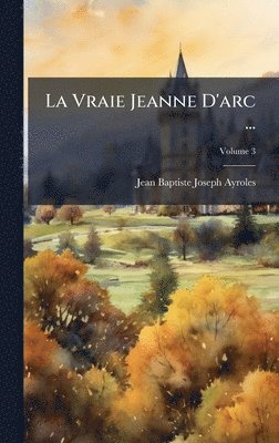 Jean Baptiste Joseph Ayroles - Vraie Jeanne D'arc ..., Inbunden. Tillgänglighet: Tillfälligt slut