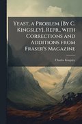 Yeast, a Problem [By C. Kingsley]. Repr., with Corrections and Additions from Fraser's Magazine