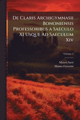 Mauro Sarti, Mauro Fattorini - De Claris Archigymnasii Bononiensis Professoribus a Saeculo XI Usque Ad Saeculum Xiv, Häftad