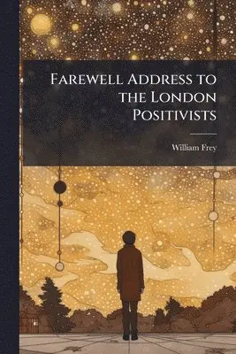 William Frey - Farewell Address to the London Positivists, Häftad. Tillgänglighet: Tillfälligt slut