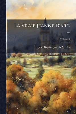 Jean Baptiste Joseph Ayroles - Vraie Jeanne D'arc ..., Häftad. Tillgänglighet: Tillfälligt slut
