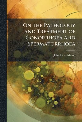 John Laws Milton - On the Pathology and Treatment of Gonorrhoea and Spermatorrhoea, Häftad. Tillgänglighet: Tillfälligt slut