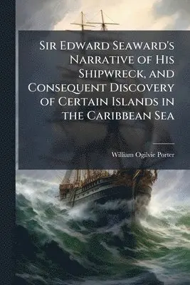Sir Edward Seaward's Narrative of His Shipwreck, and Consequent Discovery of Certain Islands in the Caribbean Sea