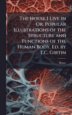 House - House I Live in Or, Popular Illustrations of the Structure and Functions of the Human Body, Ed. by T.C. Girtin, Inbunden