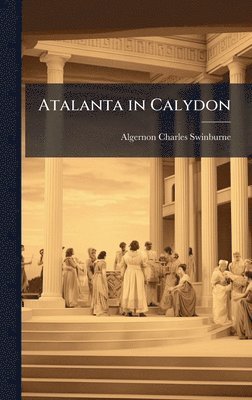 Algernon Charles Swinburne - Atalanta in Calydon, Inbunden