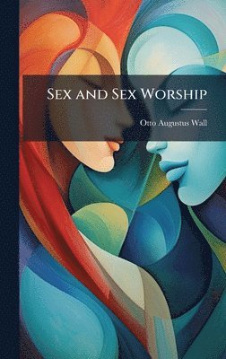 Otto Augustus Wall - Sex and Sex Worship, Inbunden. Tillgänglighet: Tillfälligt slut