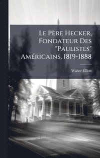 Père Hecker, Fondateur Des "Paulistes" AmÃ(c)ricains, 1819-1888