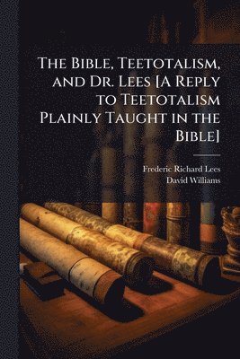 Frederic Richard Lees, David Williams - Bible, Teetotalism, and Dr. Lees [A Reply to Teetotalism Plainly Taught in the Bible], Häftad. Tillgänglighet: Lägg i varukorg