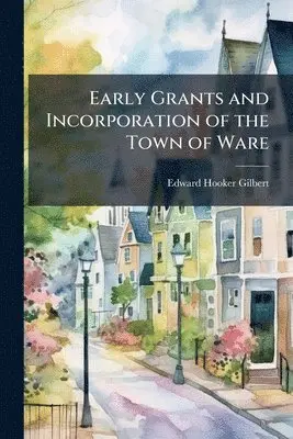 Early Grants and Incorporation of the Town of Ware