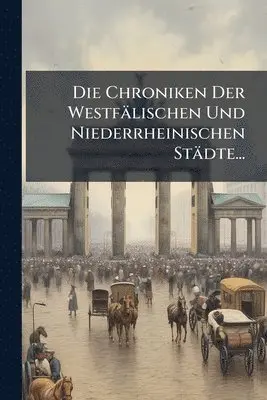 Chroniken Der Westfälischen Und Niederrheinischen Städte...