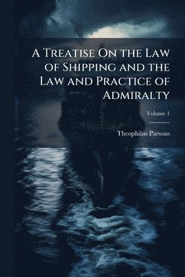 Theophilus Parsons - Treatise On the Law of Shipping and the Law and Practice of Admiralty, Häftad