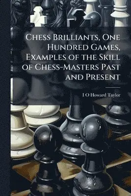 Chess Brilliants, One Hundred Games, Examples of the Skill of Chess-Masters Past and Present