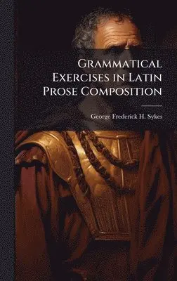 George Frederick H Sykes - Grammatical Exercises in Latin Prose Composition, Inbunden. Tillgänglighet: Tillfälligt slut