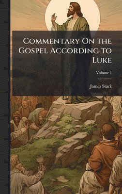 James Stark - Commentary On the Gospel According to Luke, Inbunden. Tillgänglighet: Lägg i varukorg