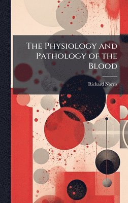 Richard Norris - Physiology and Pathology of the Blood, Inbunden