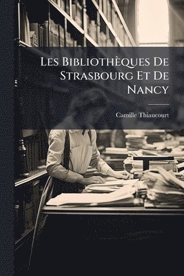 Camille Thiaucourt - Les Bibliothèques De Strasbourg Et De Nancy, Häftad. Tillgänglighet: Tillfälligt slut