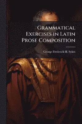 George Frederick H Sykes - Grammatical Exercises in Latin Prose Composition, Häftad. Tillgänglighet: Tillfälligt slut