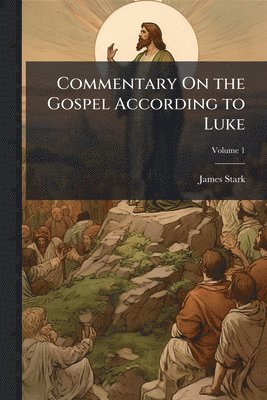 James Stark - Commentary On the Gospel According to Luke, Häftad. Tillgänglighet: Lägg i varukorg