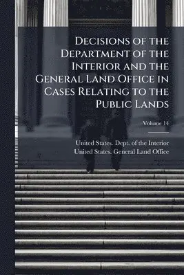 Decisions of the Department of the Interior and the General Land Office in Cases Relating to the Public Lands
