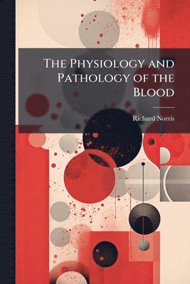 Richard Norris - Physiology and Pathology of the Blood, Häftad