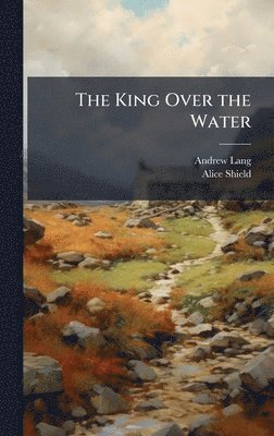 Andrew Lang, Alice Shield - King Over the Water, Inbunden. Tillgänglighet: Lägg i varukorg