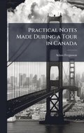 Practical Notes Made During a Tour in Canada