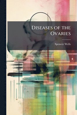 Spencer Wells - Diseases of the Ovaries, Häftad. Tillgänglighet: Tillfälligt slut