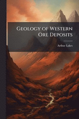 Arthur Lakes - Geology of Western Ore Deposits, Häftad