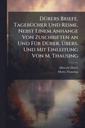 D�1/4rers Briefe, Tageb�1/4cher Und Reime, Nebst Einem Anhange Von Zuschriften an Und F�1/4r D�1/4rer, ÿbers. Und Mit Einleitung Von M. Thausing