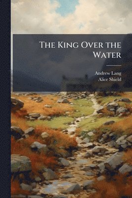 Andrew Lang, Alice Shield - King Over the Water, Häftad. Tillgänglighet: Lägg i varukorg