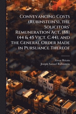 Conveyancing Costs (Rubinstein's), the Solicitors' Remuneration Act, 1881 (44 & 45 Vict. C.44), and the General Order Made in Pursuance Thereof