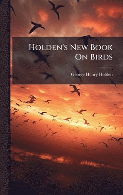 George Henry Holden - Holden's New Book On Birds, Inbunden. Tillgänglighet: Lägg i varukorg