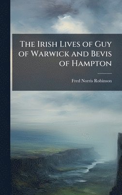 Fred Norris Robinson - The Irish Lives of Guy of Warwick and Bevis of Hampton, Inbunden