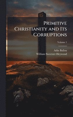 Adin Ballou, William Sweetzer Heywood - Primitive Christianity and Its Corruptions, Inbunden