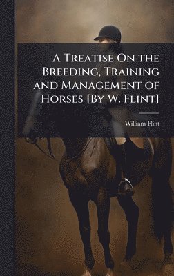 William Flint - Treatise On the Breeding, Training and Management of Horses [By W. Flint], Inbunden