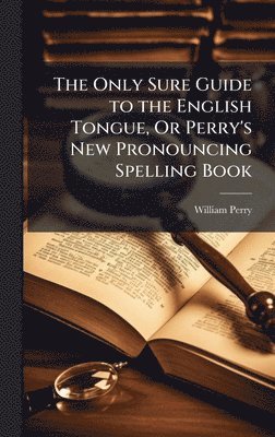 William Perry - Only Sure Guide to the English Tongue, Or Perry's New Pronouncing Spelling Book, Inbunden