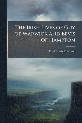 Fred Norris Robinson - The Irish Lives of Guy of Warwick and Bevis of Hampton, Häftad