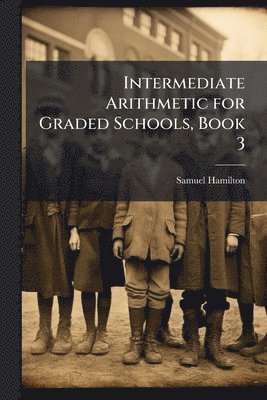 Samuel Hamilton - Intermediate Arithmetic for Graded Schools, Book 3, Häftad. Tillgänglighet: Lägg i varukorg