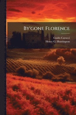 Guido Carocci, Henry G Huntington - By'gone Florence, Häftad