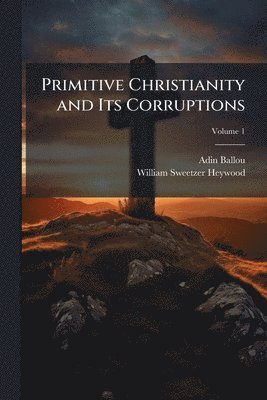 Adin Ballou, William Sweetzer Heywood - Primitive Christianity and Its Corruptions, Häftad